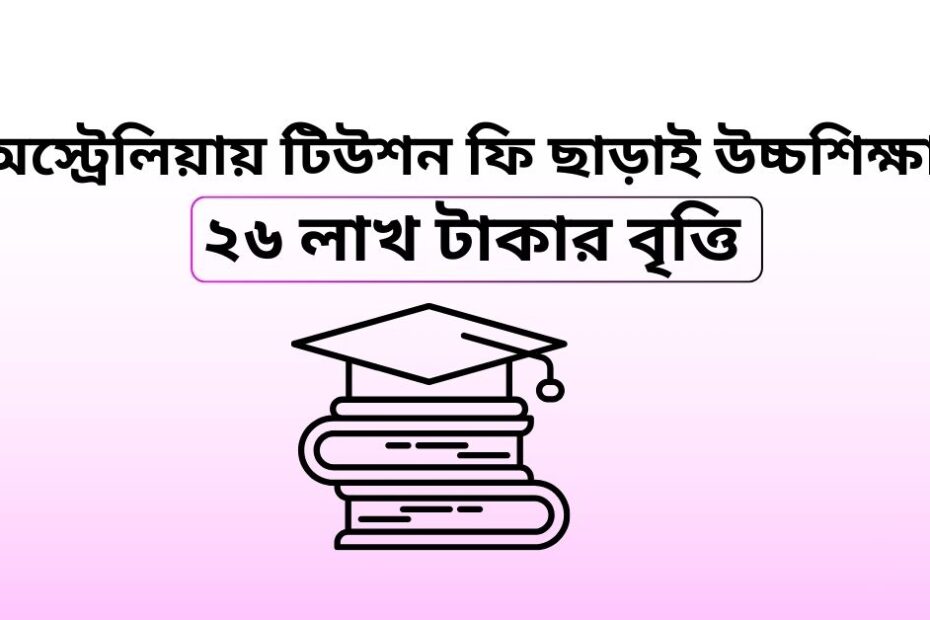 অস্ট্রেলিয়ায় টিউশন ফি ছাড়াই উচ্চশিক্ষা | ২৬ লাখ টাকার বৃত্তি