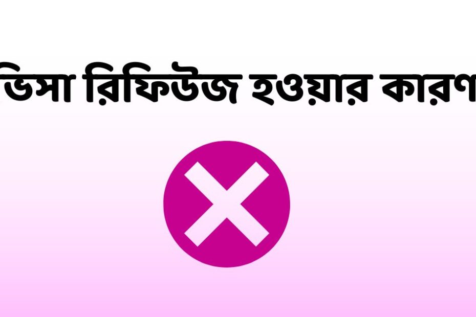ভিসা রিফিউজ হওয়ার কারণ